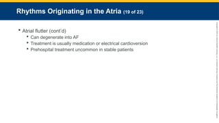 Copyright
©
2023
by
Jones
&
Bartlett
Learning,
LLC,
an
Ascend
Learning
Company
and
the
American
Academy
of
Orthopaedic
Surgeons.
Rhythms Originating in the Atria (19 of 23)
 Atrial flutter (cont’d)
 Can degenerate into AF
 Treatment is usually medication or electrical cardioversion
 Prehospital treatment uncommon in stable patients
 