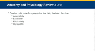 Copyright
©
2023
by
Jones
&
Bartlett
Learning,
LLC,
an
Ascend
Learning
Company
and
the
American
Academy
of
Orthopaedic
Surgeons.
Anatomy and Physiology Review (9 of 12)
 Cardiac cells have four properties that help the heart function:
 Automaticity
 Excitability
 Conductivity
 Contractility
 