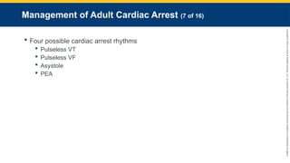 Copyright
©
2023
by
Jones
&
Bartlett
Learning,
LLC,
an
Ascend
Learning
Company
and
the
American
Academy
of
Orthopaedic
Surgeons.
Management of Adult Cardiac Arrest (7 of 16)
 Four possible cardiac arrest rhythms
 Pulseless VT
 Pulseless VF
 Asystole
 PEA
 