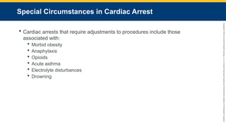 Copyright
©
2023
by
Jones
&
Bartlett
Learning,
LLC,
an
Ascend
Learning
Company
and
the
American
Academy
of
Orthopaedic
Surgeons.
Special Circumstances in Cardiac Arrest
 Cardiac arrests that require adjustments to procedures include those
associated with:
 Morbid obesity
 Anaphylaxis
 Opioids
 Acute asthma
 Electrolyte disturbances
 Drowning
 