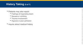 Copyright
©
2023
by
Jones
&
Bartlett
Learning,
LLC,
an
Ascend
Learning
Company
and
the
American
Academy
of
Orthopaedic
Surgeons.
History Taking (5 of 7)
 Patients may also report:
 Feelings of impending doom
 Nausea or vomiting
 Trauma involvement
 Hypoxia or poor perfusion
 Inquire about medical history
 