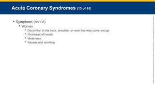 Copyright
©
2023
by
Jones
&
Bartlett
Learning,
LLC,
an
Ascend
Learning
Company
and
the
American
Academy
of
Orthopaedic
Surgeons.
Acute Coronary Syndromes (13 of 16)
 Symptoms (cont’d)
 Women
 Discomfort in the back, shoulder, or neck that may come and go
 Shortness of breath
 Weakness
 Nausea and vomiting
 