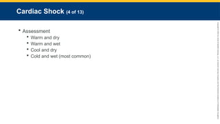 Copyright
©
2023
by
Jones
&
Bartlett
Learning,
LLC,
an
Ascend
Learning
Company
and
the
American
Academy
of
Orthopaedic
Surgeons.
Cardiac Shock (4 of 13)
 Assessment
 Warm and dry
 Warm and wet
 Cool and dry
 Cold and wet (most common)
 