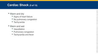 Copyright
©
2023
by
Jones
&
Bartlett
Learning,
LLC,
an
Ascend
Learning
Company
and
the
American
Academy
of
Orthopaedic
Surgeons.
Cardiac Shock (5 of 13)
 Warm and dry
 Signs of heart failure
 No pulmonary congestion
 Tachycardia
 Warm and wet
 Vasodilation
 Pulmonary congestion
 Tachycardia and fever
 