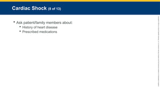 Copyright
©
2023
by
Jones
&
Bartlett
Learning,
LLC,
an
Ascend
Learning
Company
and
the
American
Academy
of
Orthopaedic
Surgeons.
Cardiac Shock (8 of 13)
 Ask patient/family members about:
 History of heart disease
 Prescribed medications
 