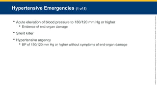 Copyright
©
2023
by
Jones
&
Bartlett
Learning,
LLC,
an
Ascend
Learning
Company
and
the
American
Academy
of
Orthopaedic
Surgeons.
Hypertensive Emergencies (1 of 8)
 Acute elevation of blood pressure to 180/120 mm Hg or higher
 Evidence of end-organ damage
 Silent killer
 Hypertensive urgency
 BP of 180/120 mm Hg or higher without symptoms of end-organ damage
 