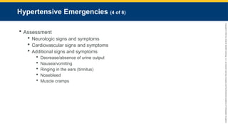 Copyright
©
2023
by
Jones
&
Bartlett
Learning,
LLC,
an
Ascend
Learning
Company
and
the
American
Academy
of
Orthopaedic
Surgeons.
Hypertensive Emergencies (4 of 8)
 Assessment
 Neurologic signs and symptoms
 Cardiovascular signs and symptoms
 Additional signs and symptoms
 Decrease/absence of urine output
 Nausea/vomiting
 Ringing in the ears (tinnitus)
 Nosebleed
 Muscle cramps
 