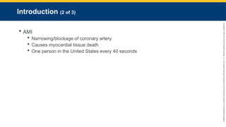Copyright
©
2023
by
Jones
&
Bartlett
Learning,
LLC,
an
Ascend
Learning
Company
and
the
American
Academy
of
Orthopaedic
Surgeons.
Introduction (2 of 3)
 AMI
 Narrowing/blockage of coronary artery
 Causes myocardial tissue death
 One person in the United States every 40 seconds
 
