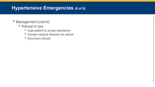 Copyright
©
2023
by
Jones
&
Bartlett
Learning,
LLC,
an
Ascend
Learning
Company
and
the
American
Academy
of
Orthopaedic
Surgeons.
Hypertensive Emergencies (8 of 8)
 Management (cont’d)
 Refusal of care
 Urge patient to accept assistance
 Contact medical direction for advice
 Document refusal
 