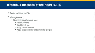 Copyright
©
2023
by
Jones
&
Bartlett
Learning,
LLC,
an
Ascend
Learning
Company
and
the
American
Academy
of
Orthopaedic
Surgeons.
Infectious Diseases of the Heart (4 of 10)
 Endocarditis (cont’d)
 Management
 Supportive prehospital care:
 Patient comfort
 Establish IV line
 Apply cardiac monitor
 Apply pulse oximeter and administer oxygen
 