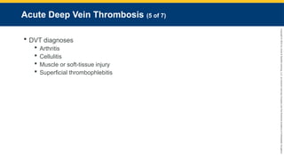 Copyright
©
2023
by
Jones
&
Bartlett
Learning,
LLC,
an
Ascend
Learning
Company
and
the
American
Academy
of
Orthopaedic
Surgeons.
Acute Deep Vein Thrombosis (5 of 7)
 DVT diagnoses
 Arthritis
 Cellulitis
 Muscle or soft-tissue injury
 Superficial thrombophlebitis
 