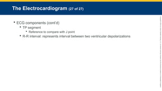 Copyright
©
2023
by
Jones
&
Bartlett
Learning,
LLC,
an
Ascend
Learning
Company
and
the
American
Academy
of
Orthopaedic
Surgeons.
The Electrocardiogram (27 of 27)
 ECG components (cont’d)
 TP segment
 Reference to compare with J point
 R-R interval: represents interval between two ventricular depolarizations
 