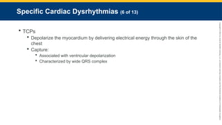 Copyright
©
2023
by
Jones
&
Bartlett
Learning,
LLC,
an
Ascend
Learning
Company
and
the
American
Academy
of
Orthopaedic
Surgeons.
Specific Cardiac Dysrhythmias (6 of 13)
 TCPs
 Depolarize the myocardium by delivering electrical energy through the skin of the
chest
 Capture:
 Associated with ventricular depolarization
 Characterized by wide QRS complex
 