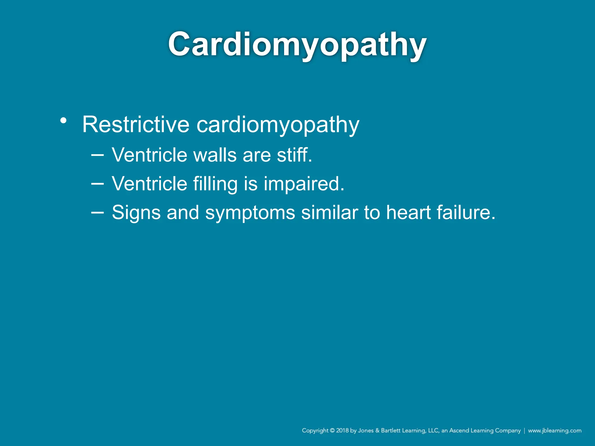 Cardiomyopathy
• Restrictive cardiomyopathy
− Ventricle walls are stiff.
− Ventricle filling is impaired.
− Signs and symptoms similar to heart failure.
 