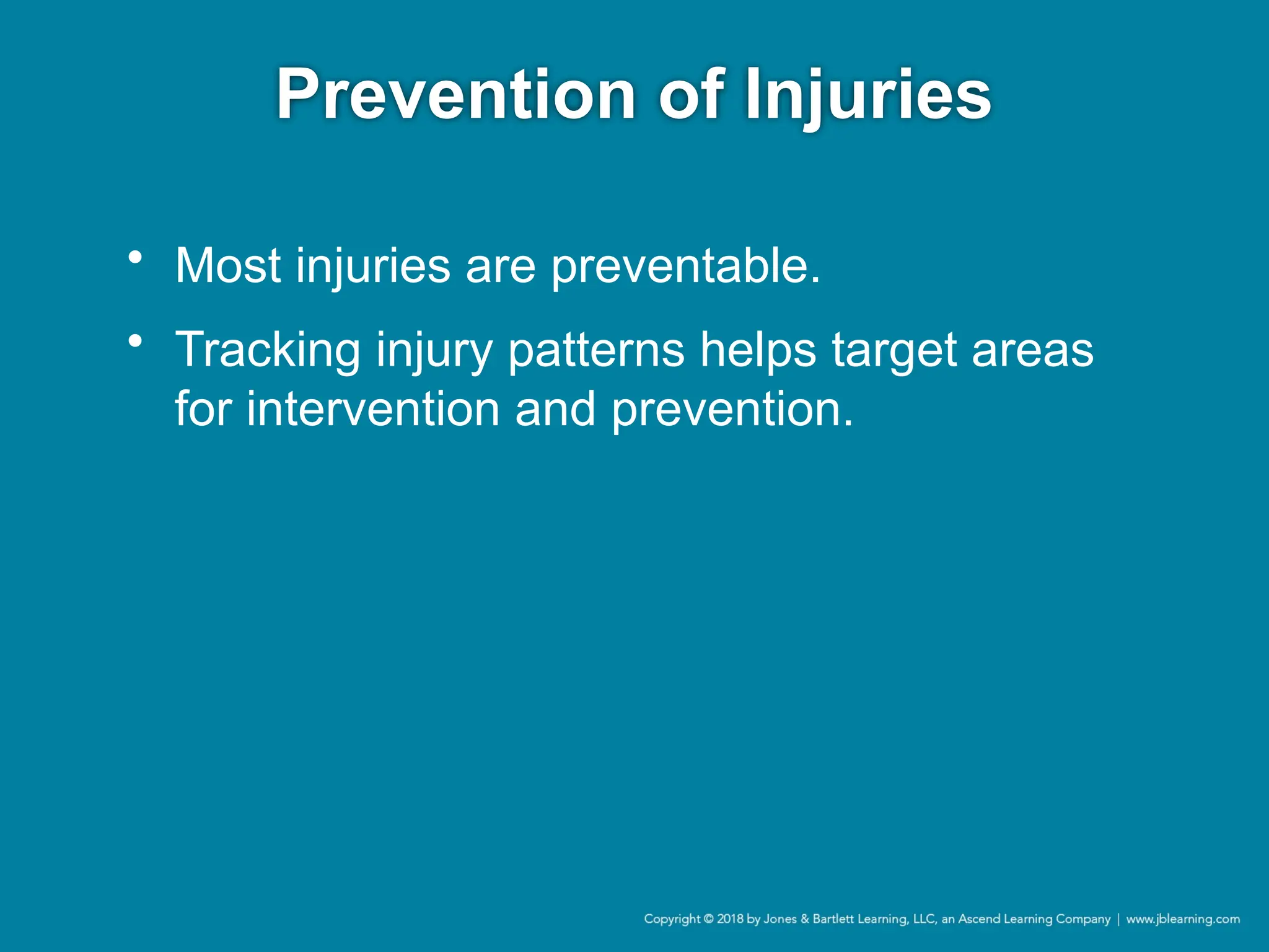 Prevention of Injuries
• Most injuries are preventable.
• Tracking injury patterns helps target areas
for intervention and prevention.
 
