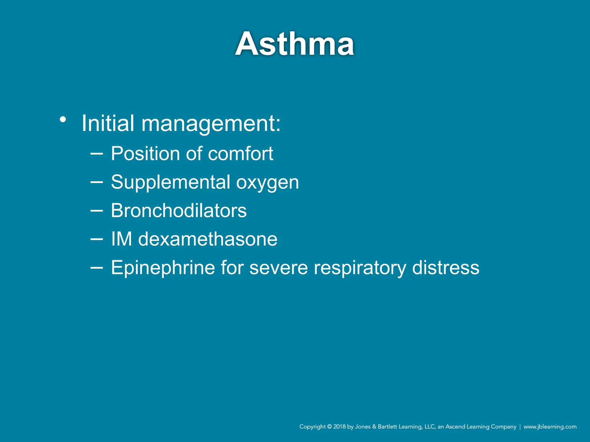 Asthma
• Initial management:
− Position of comfort
− Supplemental oxygen
− Bronchodilators
− IM dexamethasone
− Epinephrine for severe respiratory distress
 