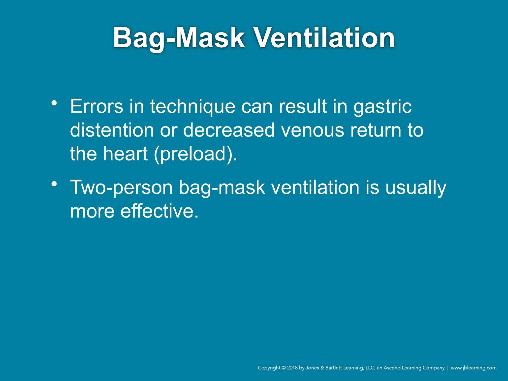 Bag-Mask Ventilation
• Errors in technique can result in gastric
distention or decreased venous return to
the heart (preload).
• Two-person bag-mask ventilation is usually
more effective.
 