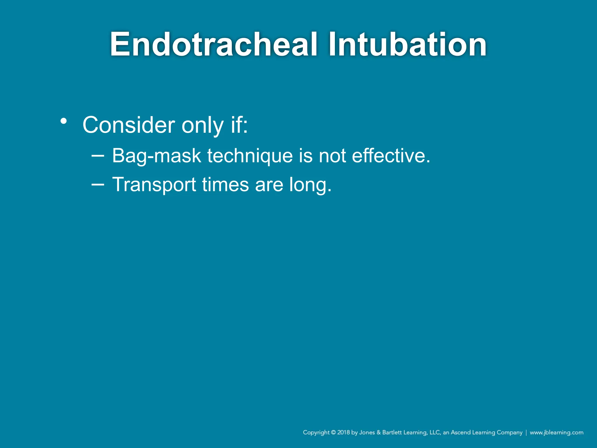 Endotracheal Intubation
• Consider only if:
− Bag-mask technique is not effective.
− Transport times are long.
 