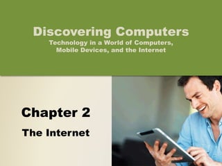Chapter 2
The Internet
Discovering Computers
Technology in a World of Computers,
Mobile Devices, and the Internet
 