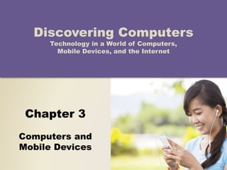 Chapter 3
Computers and
Mobile Devices
Discovering Computers
Technology in a World of Computers,
Mobile Devices, and the Internet
 