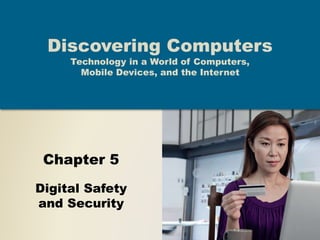 Chapter 5
Digital Safety
and Security
Discovering Computers
Technology in a World of Computers,
Mobile Devices, and the Internet
 