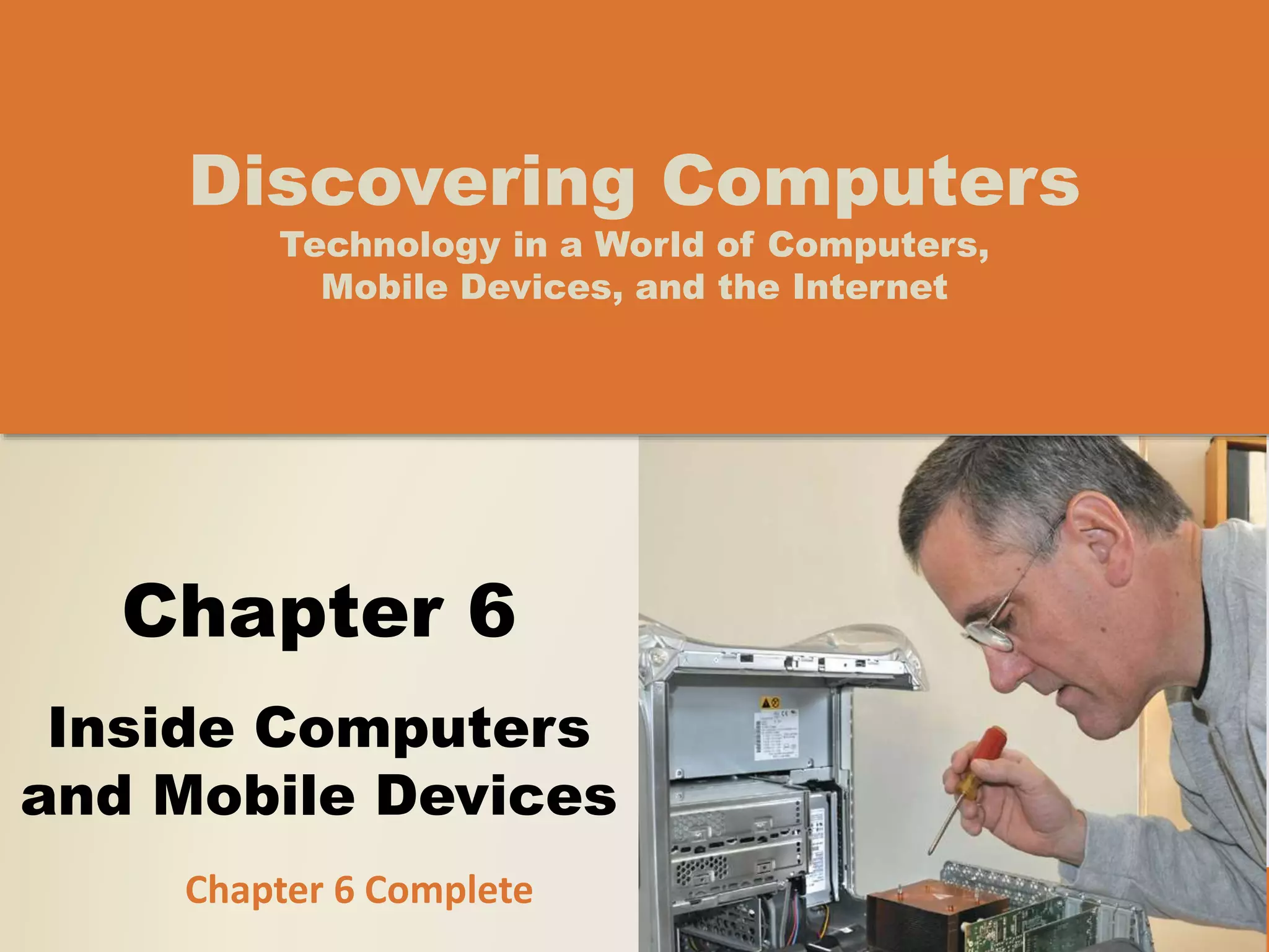 Chapter 6
Inside Computers
and Mobile Devices
Discovering Computers
Technology in a World of Computers,
Mobile Devices, and the Internet
Chapter 6 Complete
 