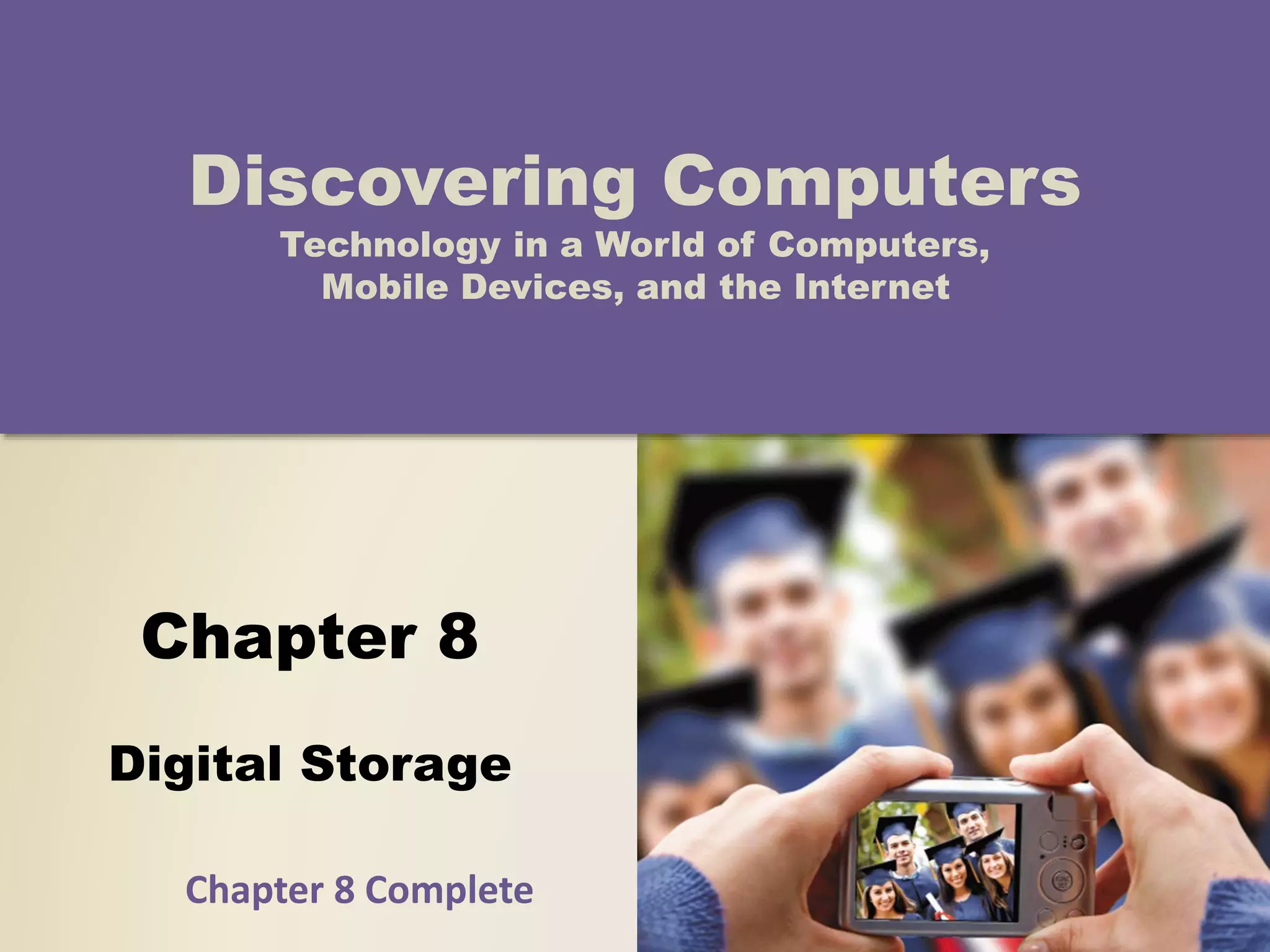 Chapter 8
Digital Storage
Discovering Computers
Technology in a World of Computers,
Mobile Devices, and the Internet
Chapter 8 Complete
 