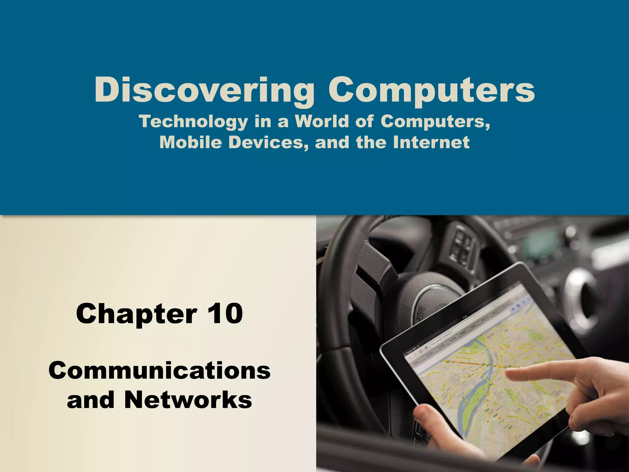 Chapter 10
Communications
and Networks
Discovering Computers
Technology in a World of Computers,
Mobile Devices, and the Internet
 