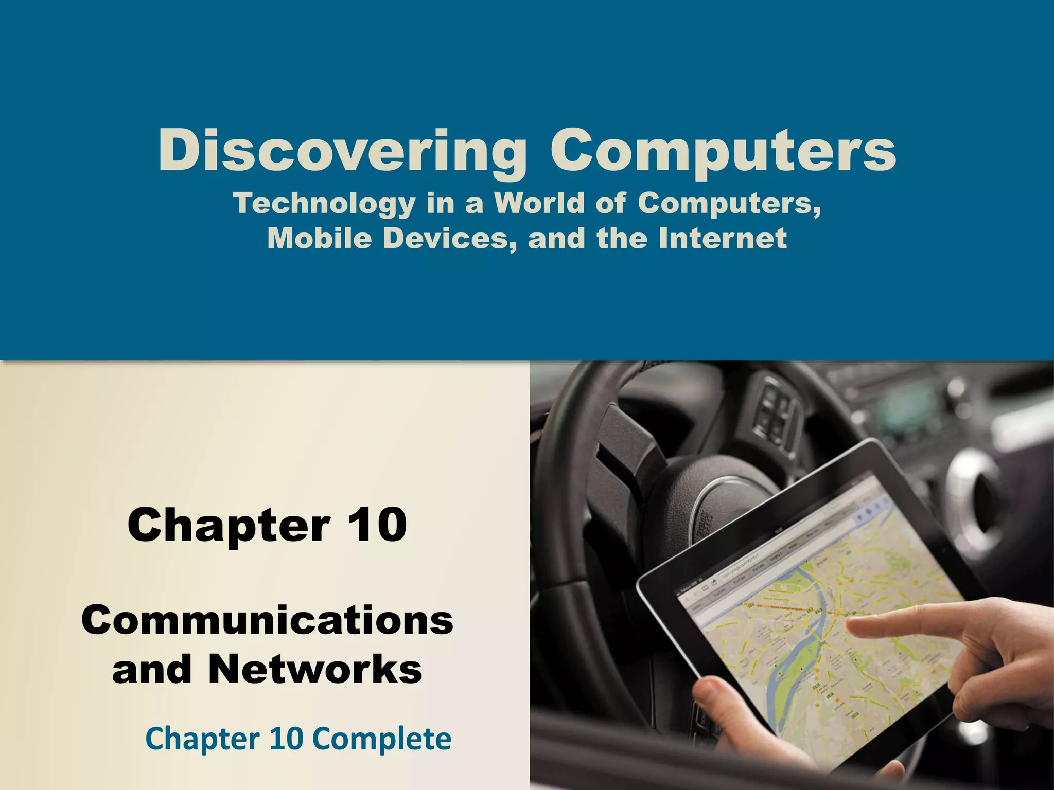 Chapter 10
Communications
and Networks
Discovering Computers
Technology in a World of Computers,
Mobile Devices, and the Internet
Chapter 10 Complete
 