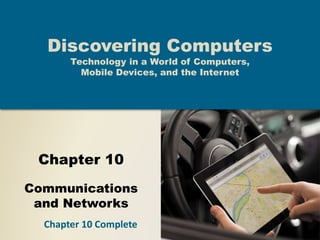 Chapter 10
Communications
and Networks
Discovering Computers
Technology in a World of Computers,
Mobile Devices, and the Internet
Chapter 10 Complete
 