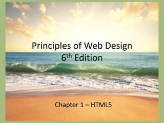 Principles of Web Design
6th Edition
Chapter 1 – HTML5
 