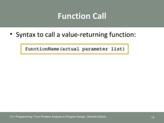 Function Call
C++ Programming: From Problem Analysis to Program Design, Seventh Edition
• Syntax to call a value-returning function:
14
 