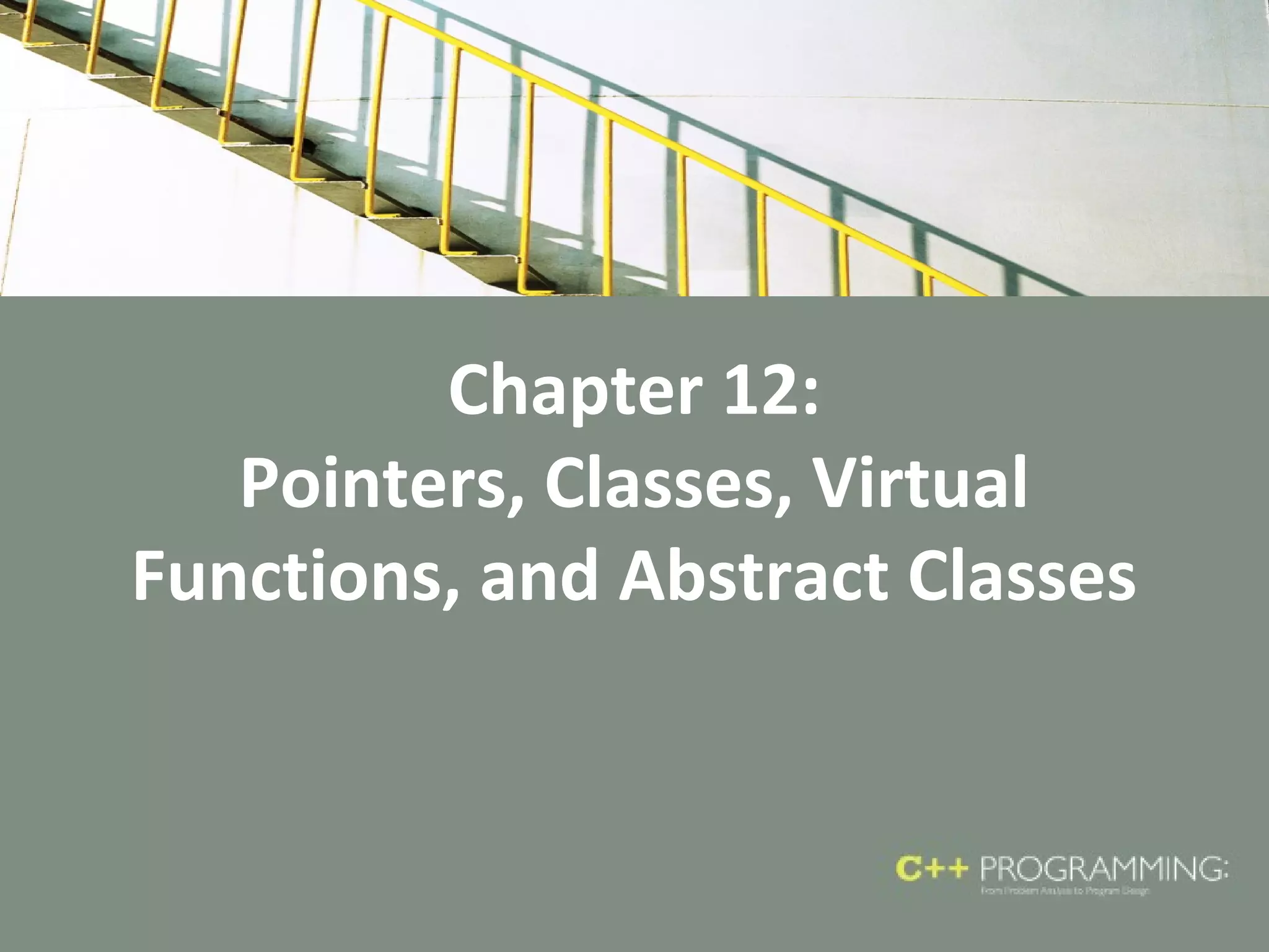 Chapter 12:
Pointers, Classes, Virtual
Functions, and Abstract Classes
 