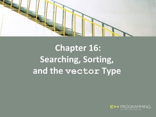 Chapter 16:
Searching, Sorting,
and the vector Type
 