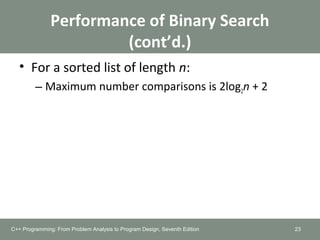 Performance of Binary Search
(cont’d.)
• For a sorted list of length n:
– Maximum number comparisons is 2log2n + 2
C++ Programming: From Problem Analysis to Program Design, Seventh Edition 23
 