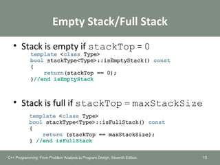 Empty Stack/Full Stack
• Stack is empty if stackTop = 0
• Stack is full if stackTop = maxStackSize
15C++ Programming: From Problem Analysis to Program Design, Seventh Edition
 