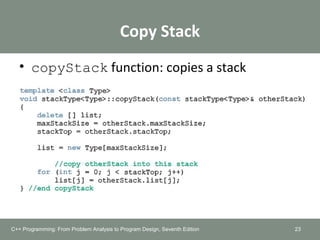 Copy Stack
• copyStack function: copies a stack
23C++ Programming: From Problem Analysis to Program Design, Seventh Edition
 