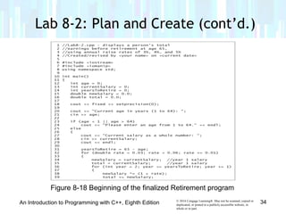 © 2016 Cengage Learning®. May not be scanned, copied or
duplicated, or posted to a publicly accessible website, in
whole or in part.
Lab 8-2: Plan and Create (cont’d.)
An Introduction to Programming with C++, Eighth Edition 34
Figure 8-18 Beginning of the finalized Retirement program
 