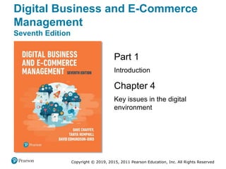 Copyright © 2019, 2015, 2011 Pearson Education, Inc. All Rights Reserved
Part 1
Introduction
Chapter 4
Key issues in the digital
environment
Digital Business and E-Commerce
Management
Seventh Edition
 