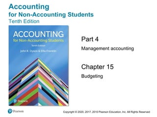 Copyright © 2020, 2017, 2010 Pearson Education, Inc. All Rights Reserved
Chapter 15
Budgeting
Part 4
Management accounting
Accounting
for Non-Accounting Students
Tenth Edition
 