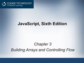 JavaScript, Sixth Edition
Chapter 3
Building Arrays and Controlling Flow
 