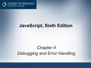 JavaScript, Sixth Edition
Chapter 4
Debugging and Error Handling
JavaScript, Sixth Edition
 