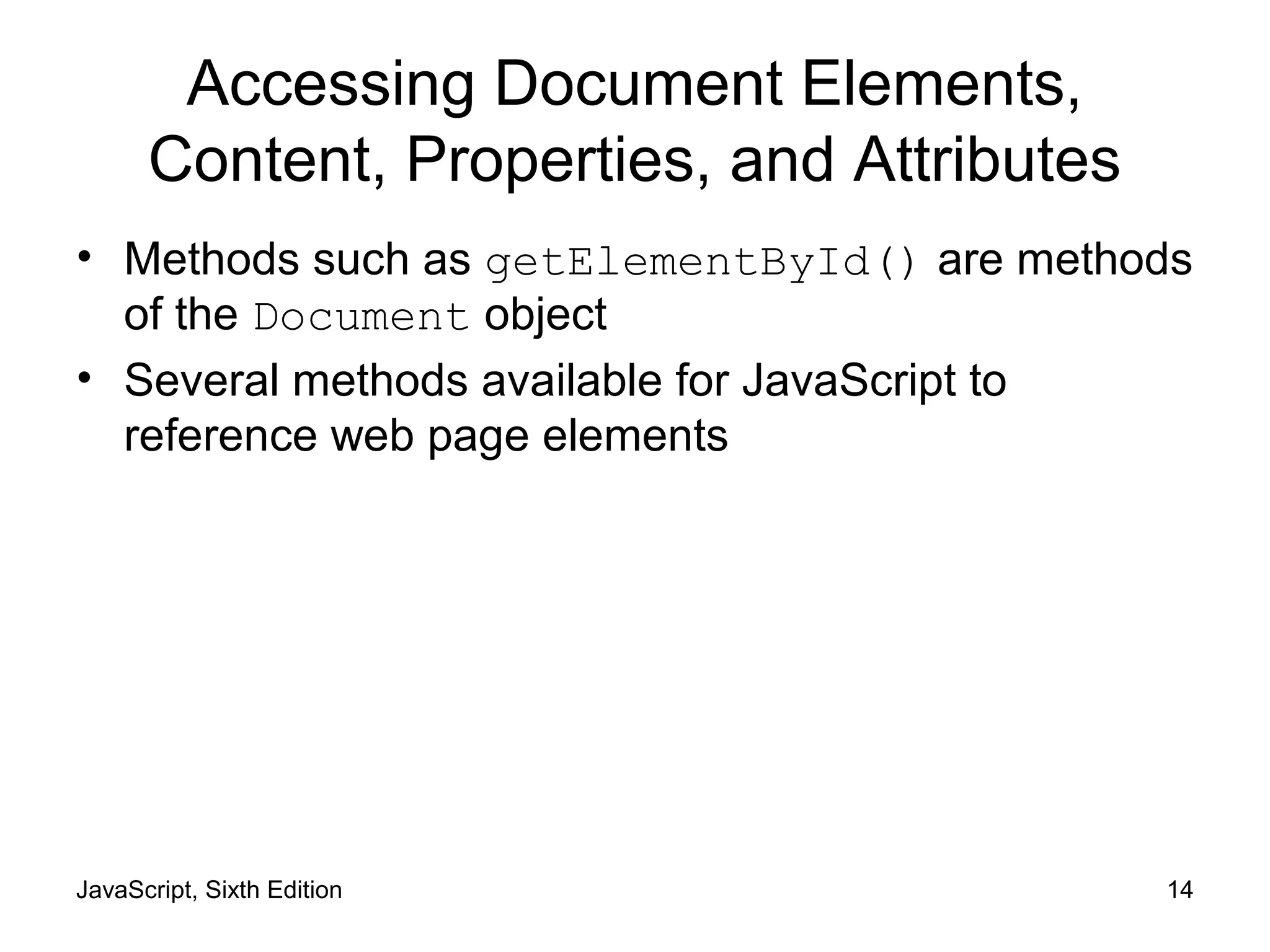 JavaScript, Sixth Edition 14
Accessing Document Elements,
Content, Properties, and Attributes
• Methods such as getElementById() are methods
of the Document object
• Several methods available for JavaScript to
reference web page elements
 