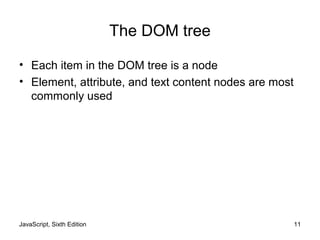 JavaScript, Sixth Edition 11
The DOM tree
• Each item in the DOM tree is a node
• Element, attribute, and text content nodes are most
commonly used
 