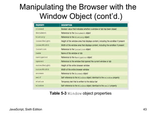 JavaScript, Sixth Edition 43
Table 5-3 Window object properties
Manipulating the Browser with the
Window Object (cont’d.)
 