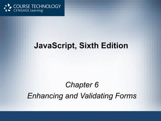 JavaScript, Sixth Edition
Chapter 6
Enhancing and Validating Forms
 