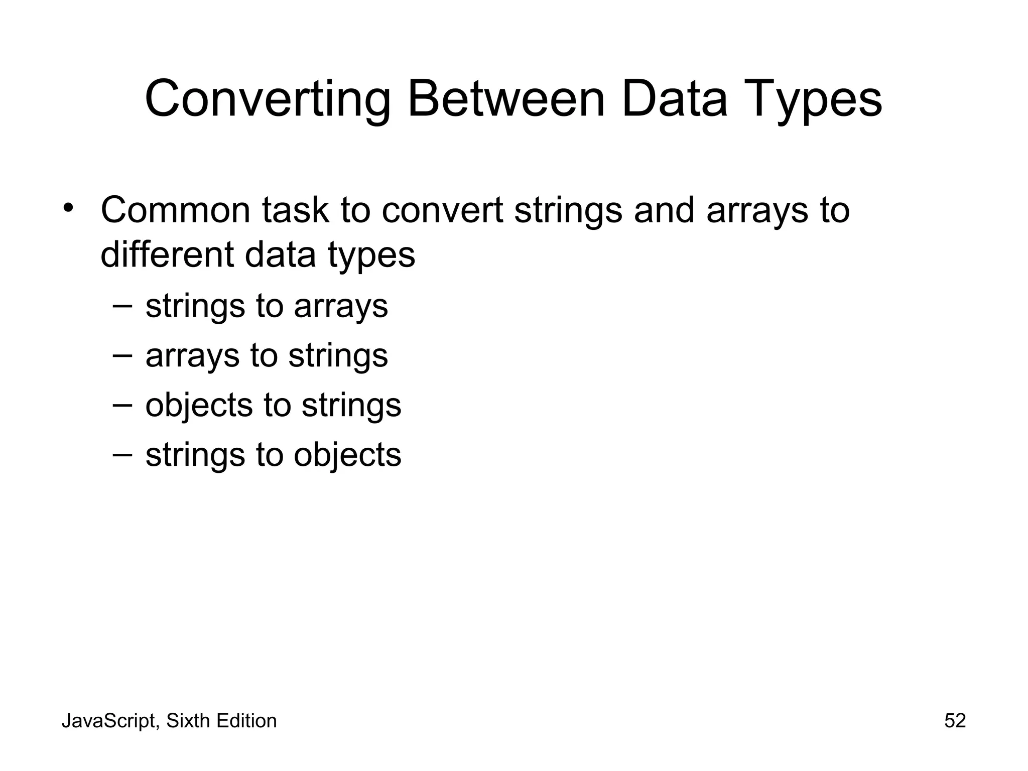 JavaScript, Sixth Edition 52
Converting Between Data Types
• Common task to convert strings and arrays to
different data types
– strings to arrays
– arrays to strings
– objects to strings
– strings to objects
 