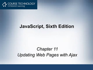 JavaScript, Sixth Edition
Chapter 11
Updating Web Pages with Ajax
 
