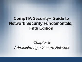 CompTIA Security+ Guide to
Network Security Fundamentals,
Fifth Edition
Chapter 8
Administering a Secure Network
 