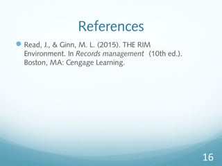 References
Read, J., & Ginn, M. L. (2015). THE RIM
Environment. In Records management (10th ed.).
Boston, MA: Cengage Learning.
16
 